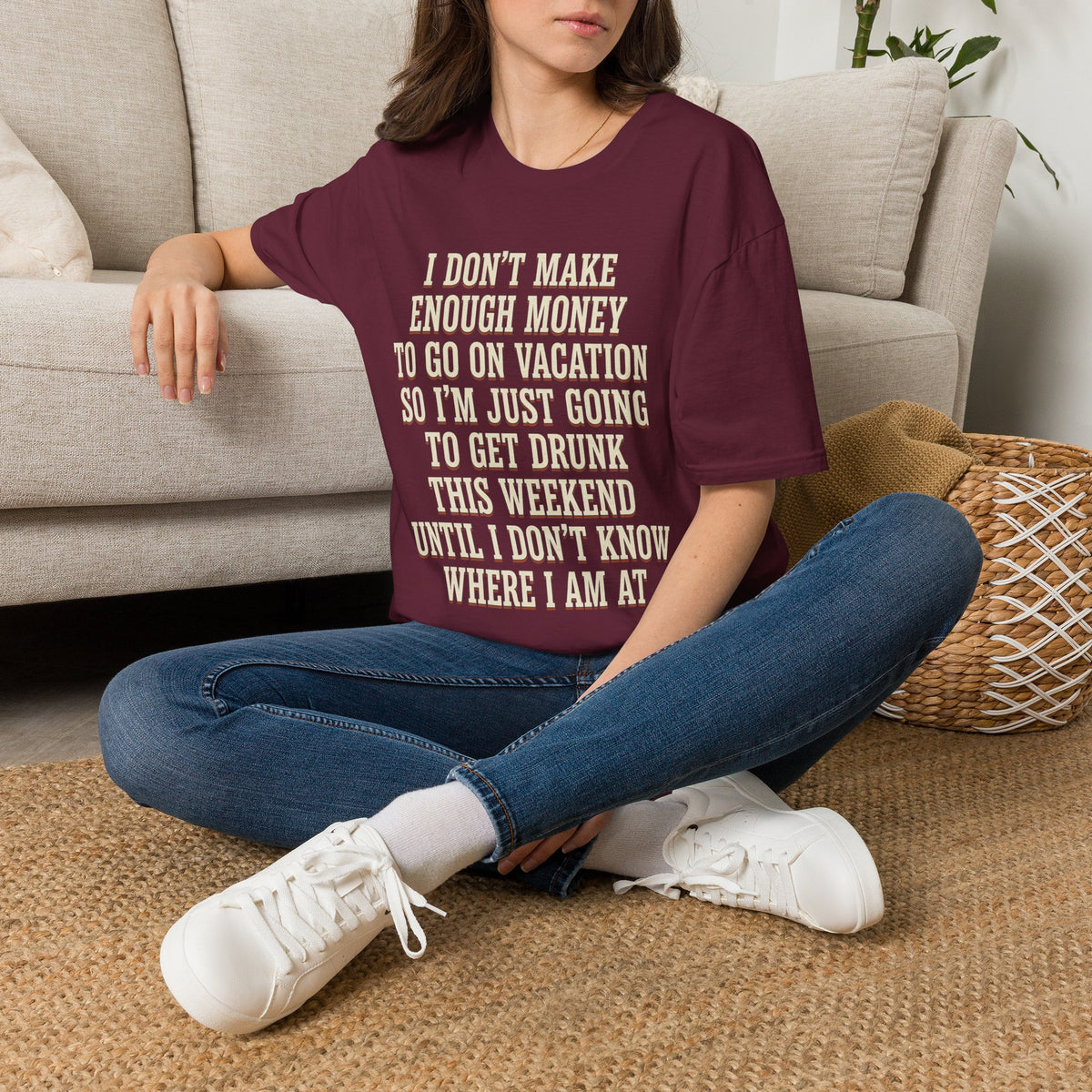 I Don't Make Enough Money To Go On Vacation So I'm Just Going To Get Drunk This Weekend Until I Don't Know Where I Am At T-Shirt
