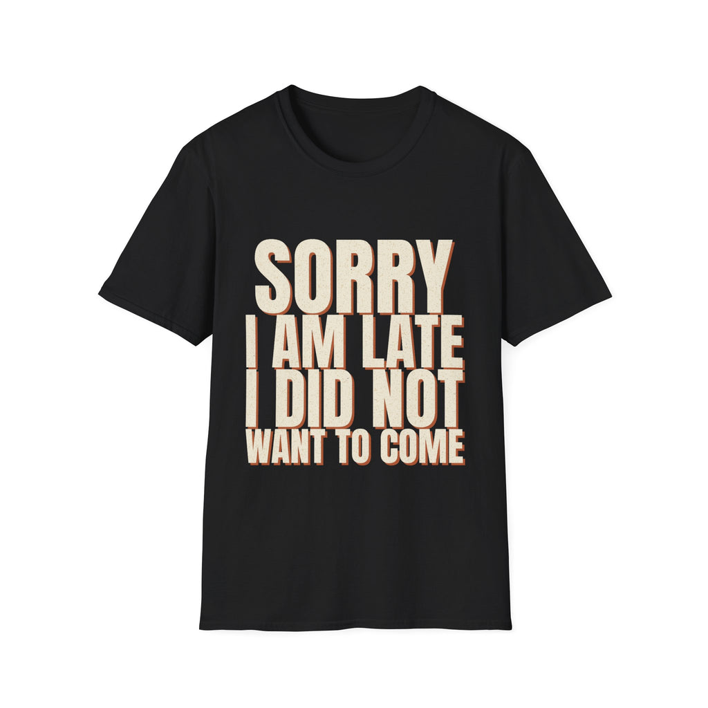 Sorry I Am Late I Did Not Want To Come T-Shirt