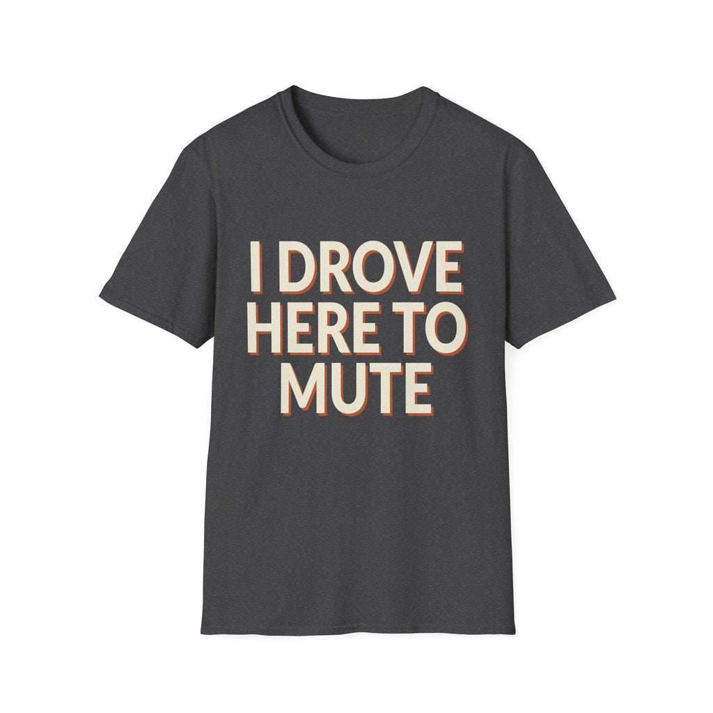 I Drove Here To Mute T-Shirt