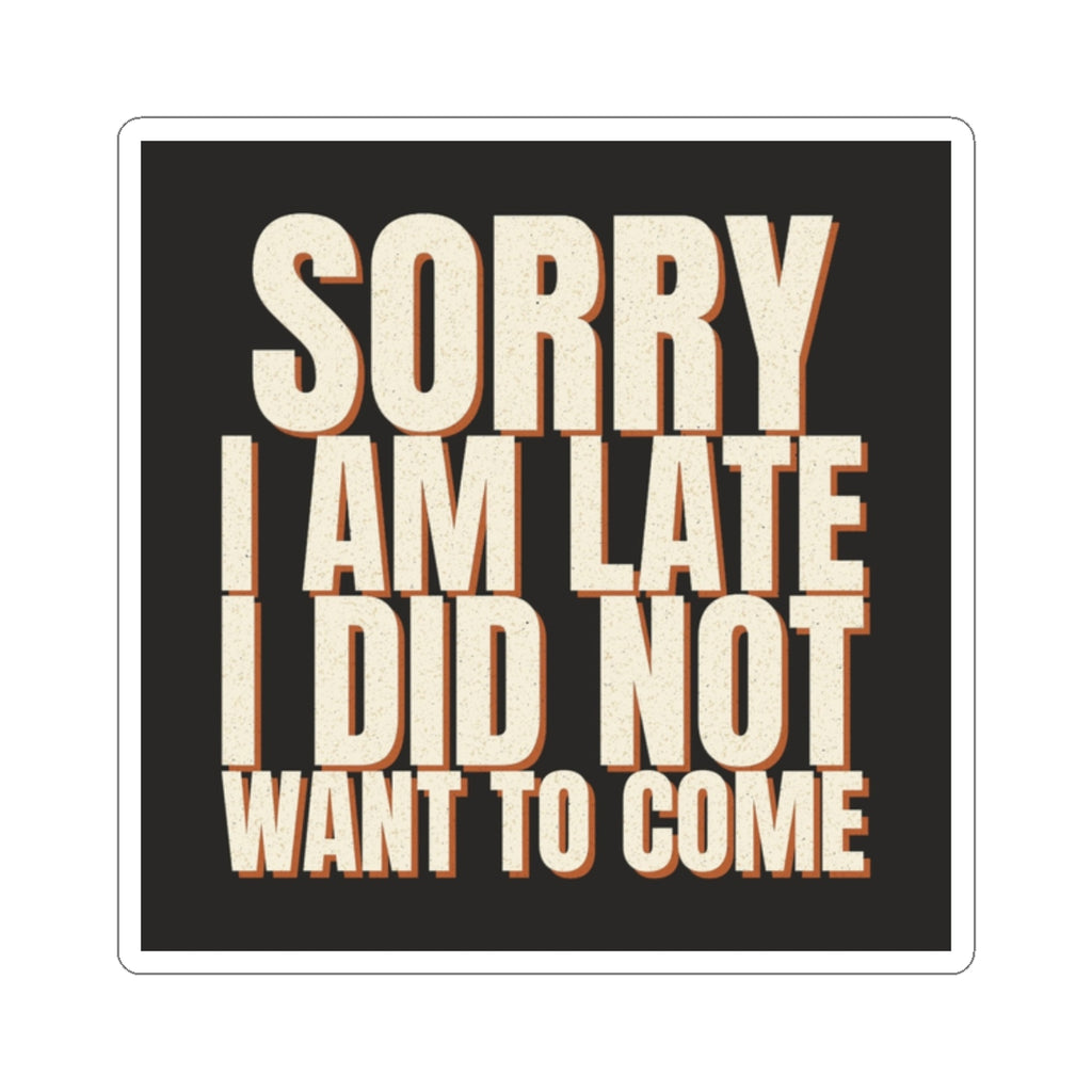 Sorry I Am Late I Did Not Want To Come Sticker