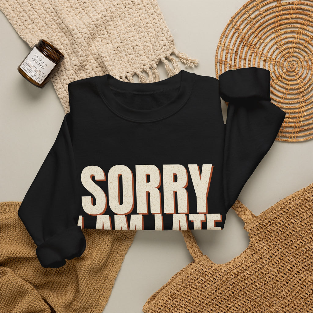 Sorry I Am Late I Did Not Want To Come Sweatshirt