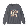 I Drove Here To Mute Sweatshirt