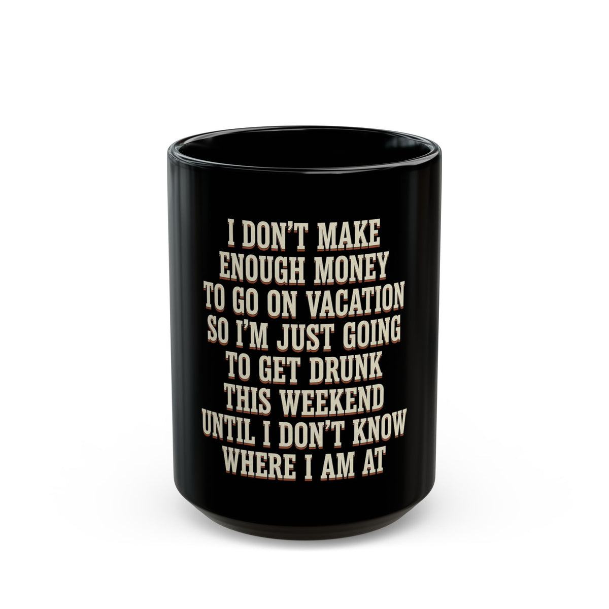 I Don't Make Enough Money To Go On Vacation So I'm Just Going To Get Drunk This Weekend Until I Don't Know Where I Am At Mug