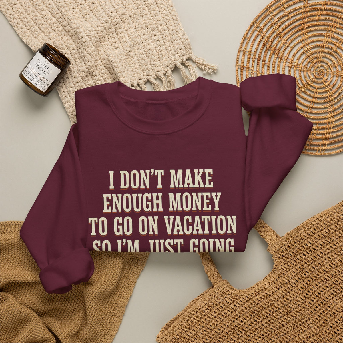 I Don't Make Enough Money To Go On Vacation So I'm Just Going To Get Drunk This Weekend Until I Don't Know Where I Am At Sweatshirt