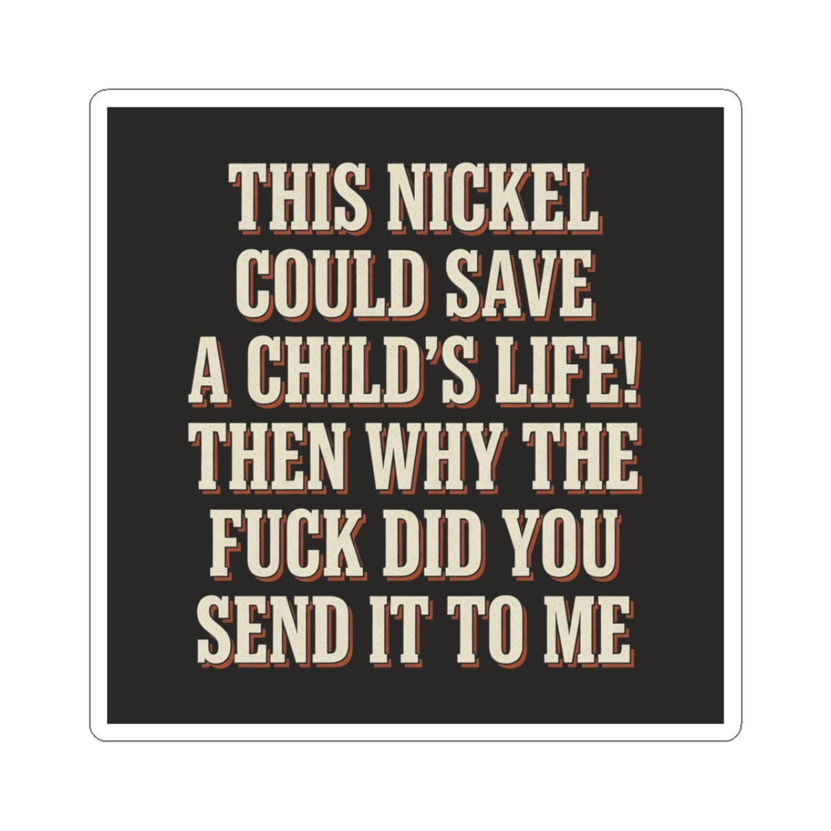 This Nickel Could Save A Child's Life! Then Why The Fuck Did You Send It To Me Sticker