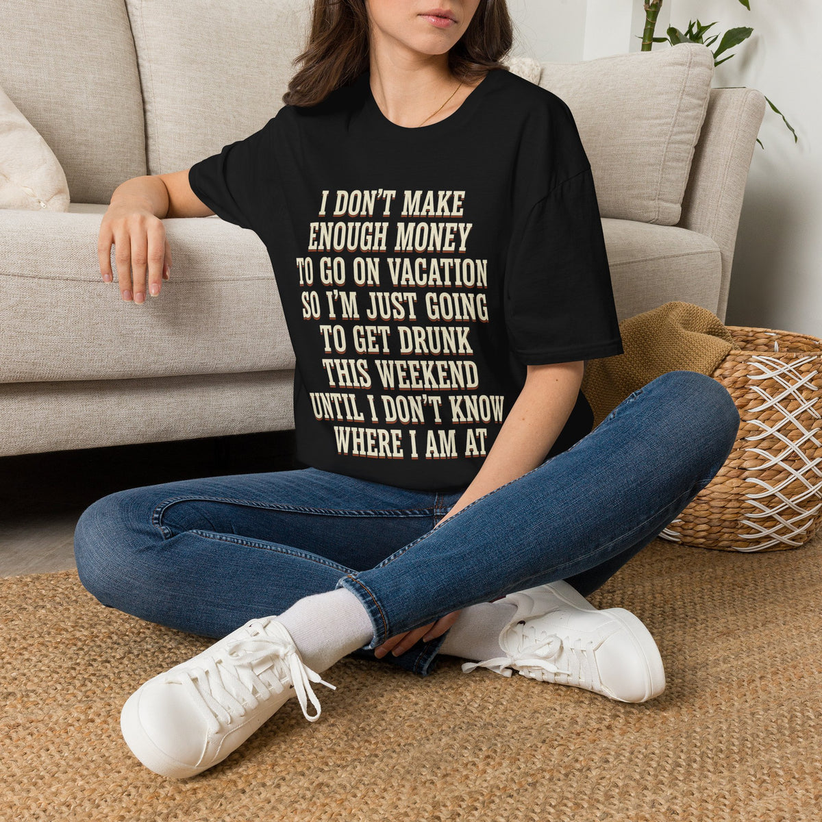 I Don't Make Enough Money To Go On Vacation So I'm Just Going To Get Drunk This Weekend Until I Don't Know Where I Am At T-Shirt