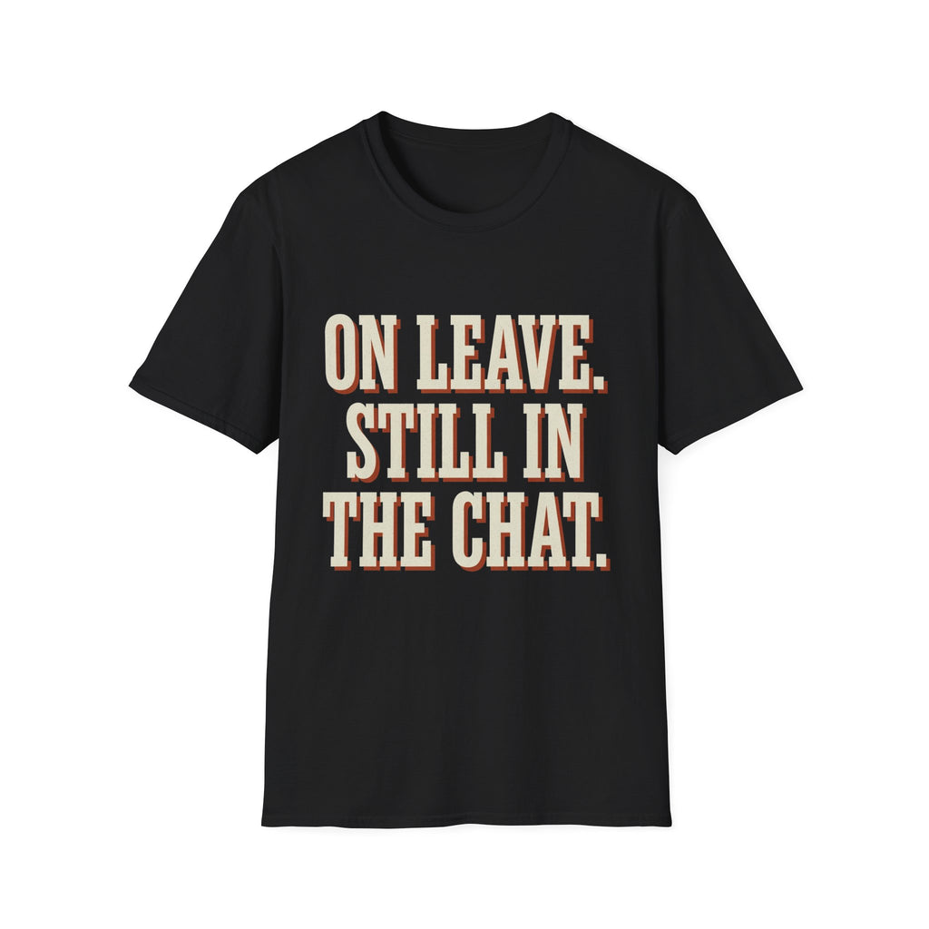 On Leave. Still In The Chat. T-Shirt