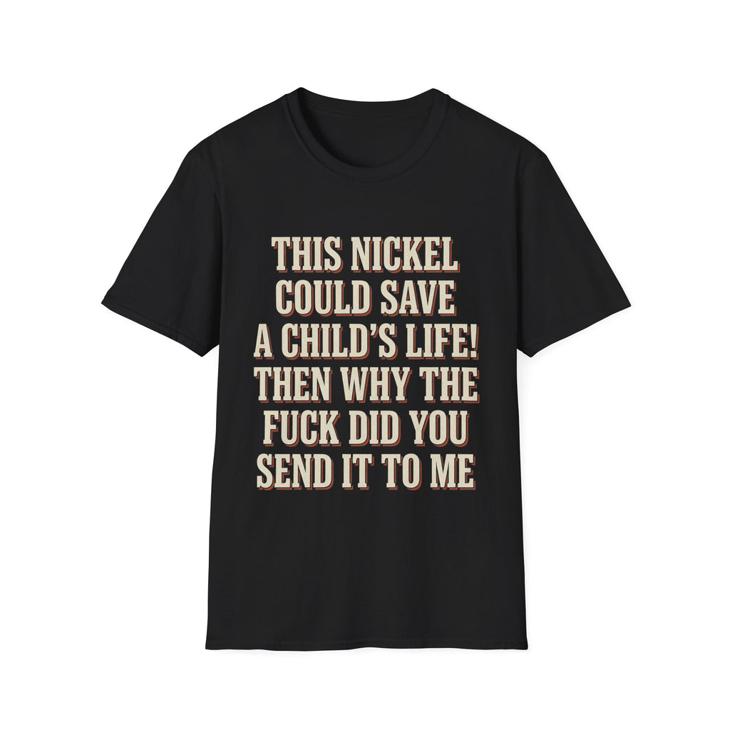 This Nickel Could Save A Child's Life! Then Why The Fuck Did You Send It To Me T-Shirt