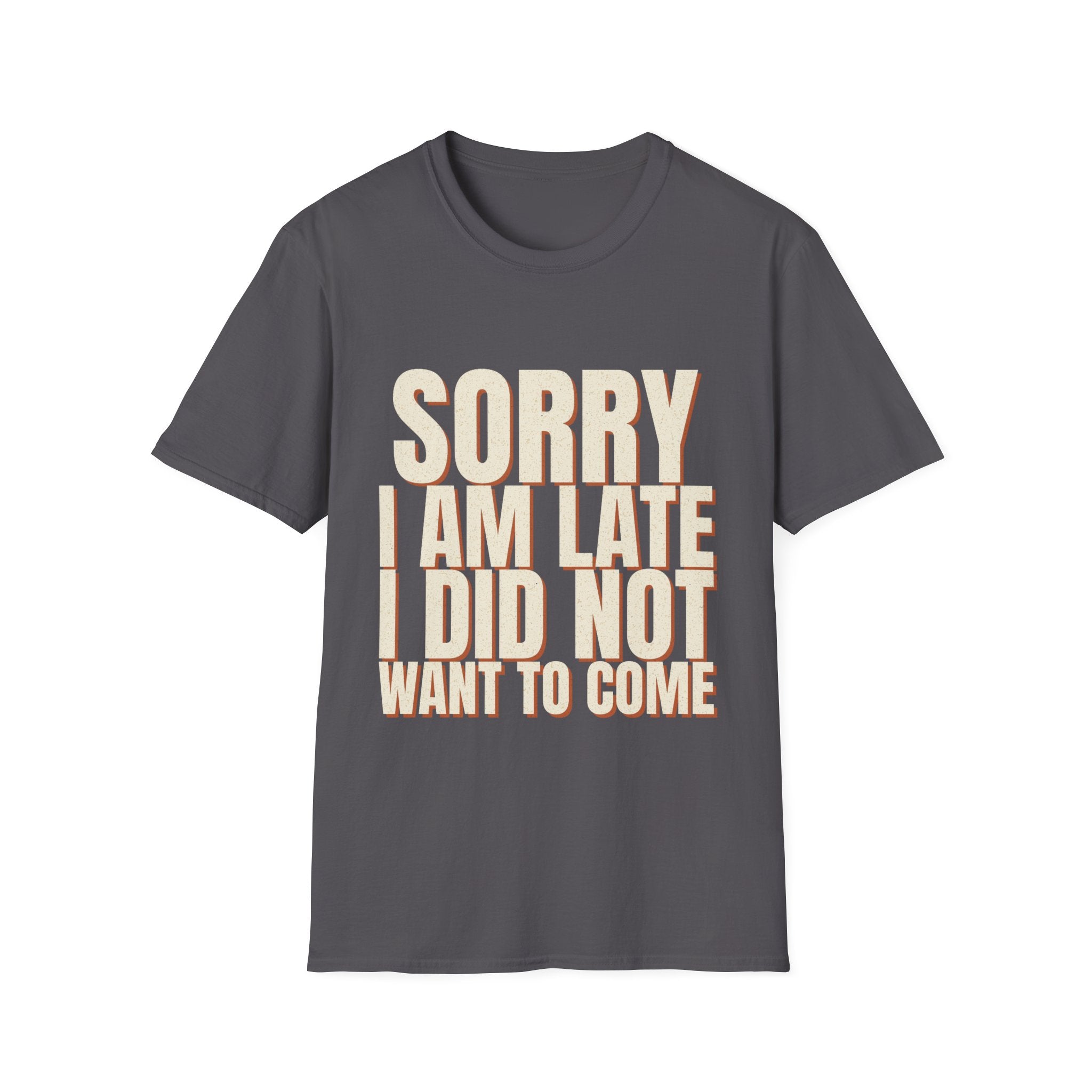 Sorry I Am Late I Did Not Want To Come T-Shirt