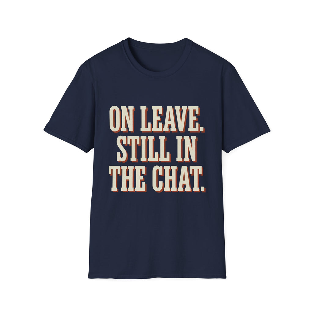 On Leave. Still In The Chat. T-Shirt