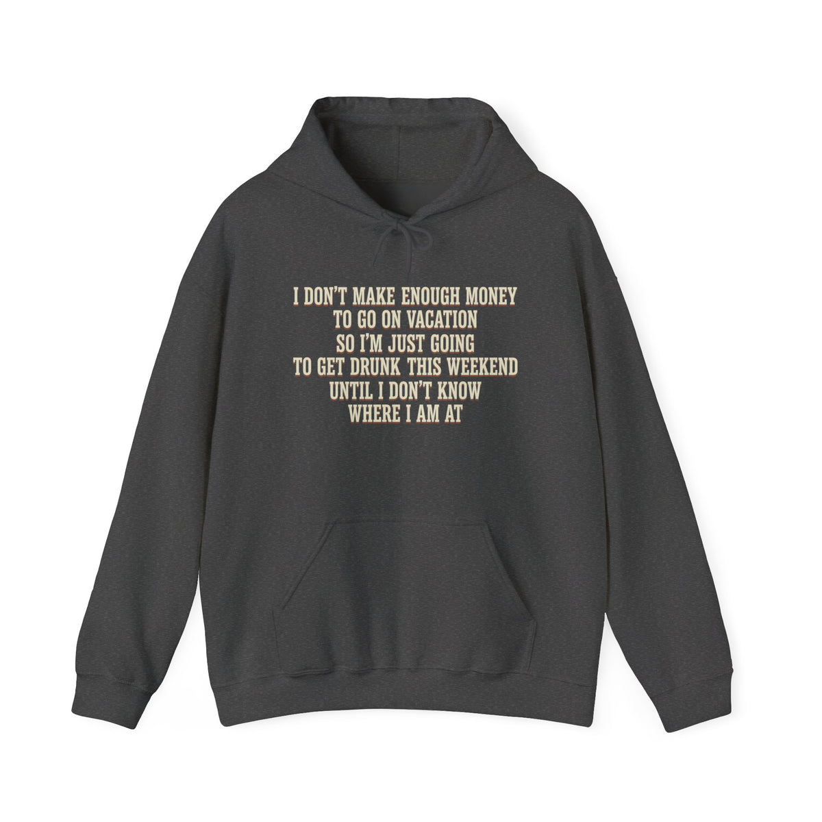 I Don't Make Enough Money To Go On Vacation So I'm Just Going To Get Drunk This Weekend Until I Don't Know Where I Am At Hoodie