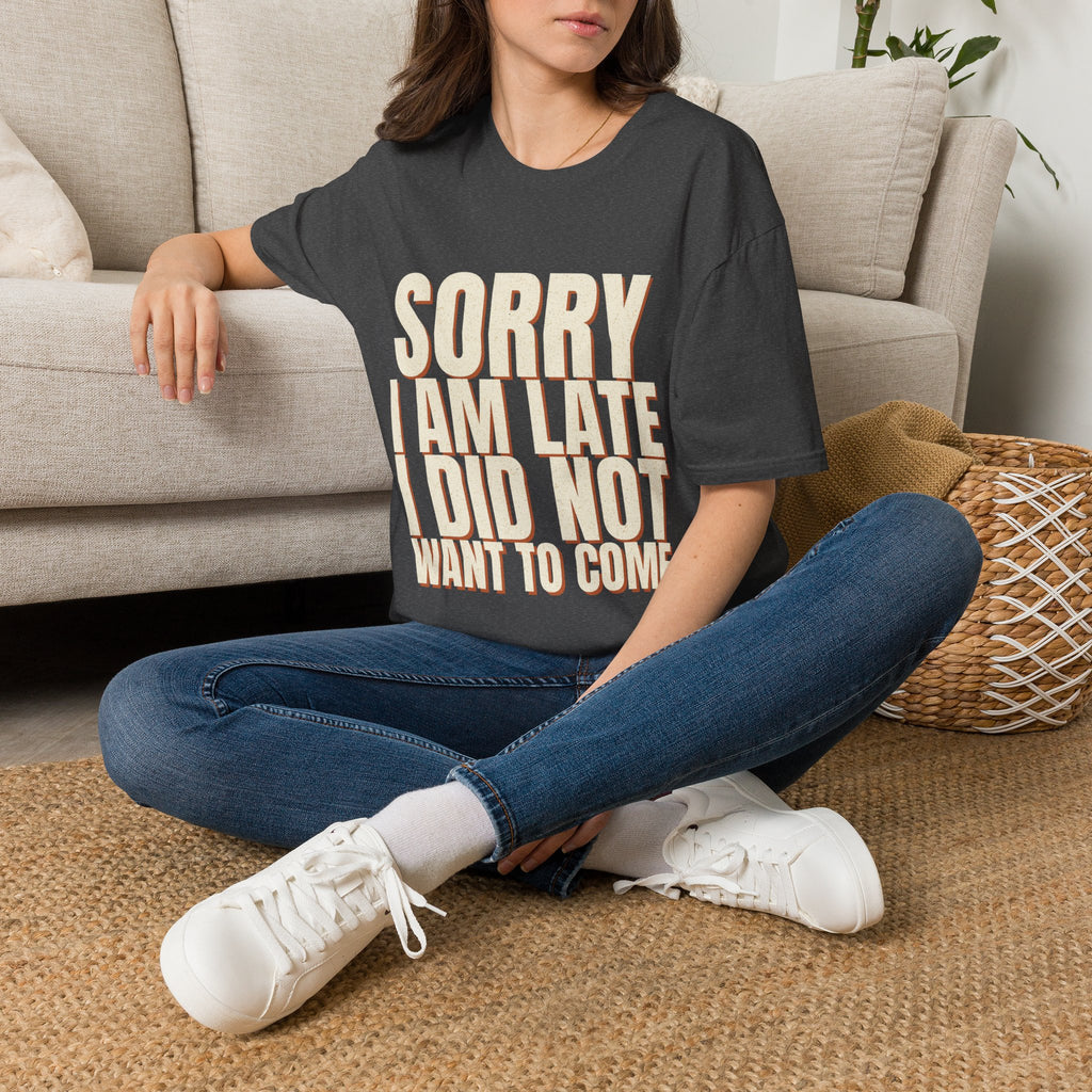 Sorry I Am Late I Did Not Want To Come T-Shirt