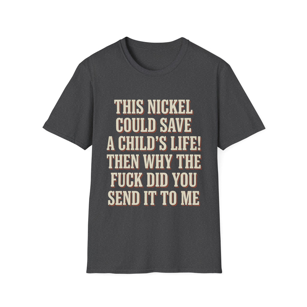 This Nickel Could Save A Child's Life! Then Why The Fuck Did You Send It To Me T-Shirt