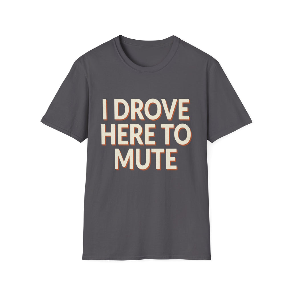 I Drove Here To Mute T-Shirt