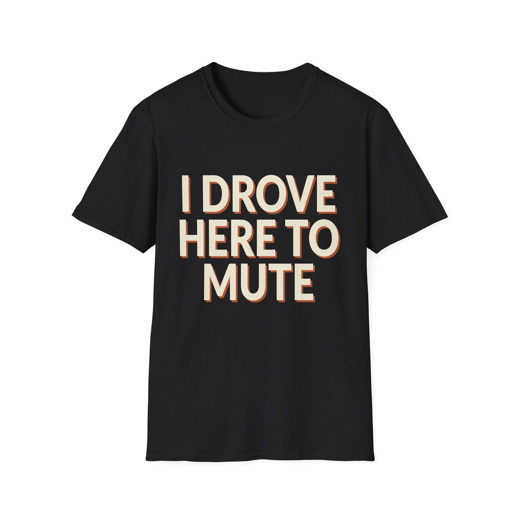 I Drove Here To Mute T-Shirt