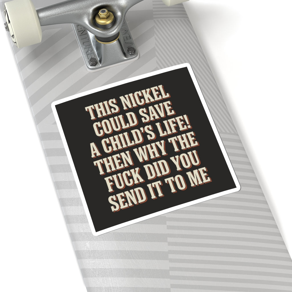 This Nickel Could Save A Child's Life! Then Why The Fuck Did You Send It To Me Sticker