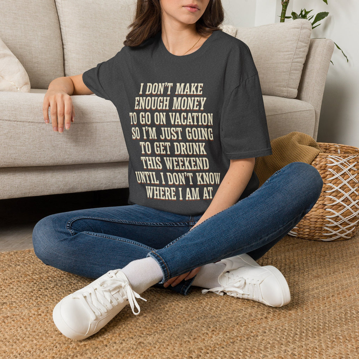 I Don't Make Enough Money To Go On Vacation So I'm Just Going To Get Drunk This Weekend Until I Don't Know Where I Am At T-Shirt