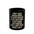 I Don't Make Enough Money To Go On Vacation So I'm Just Going To Get Drunk This Weekend Until I Don't Know Where I Am At Mug