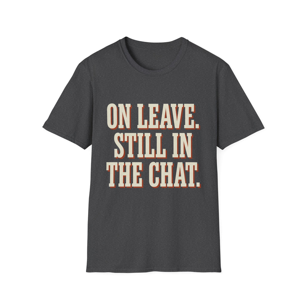 On Leave. Still In The Chat. T-Shirt