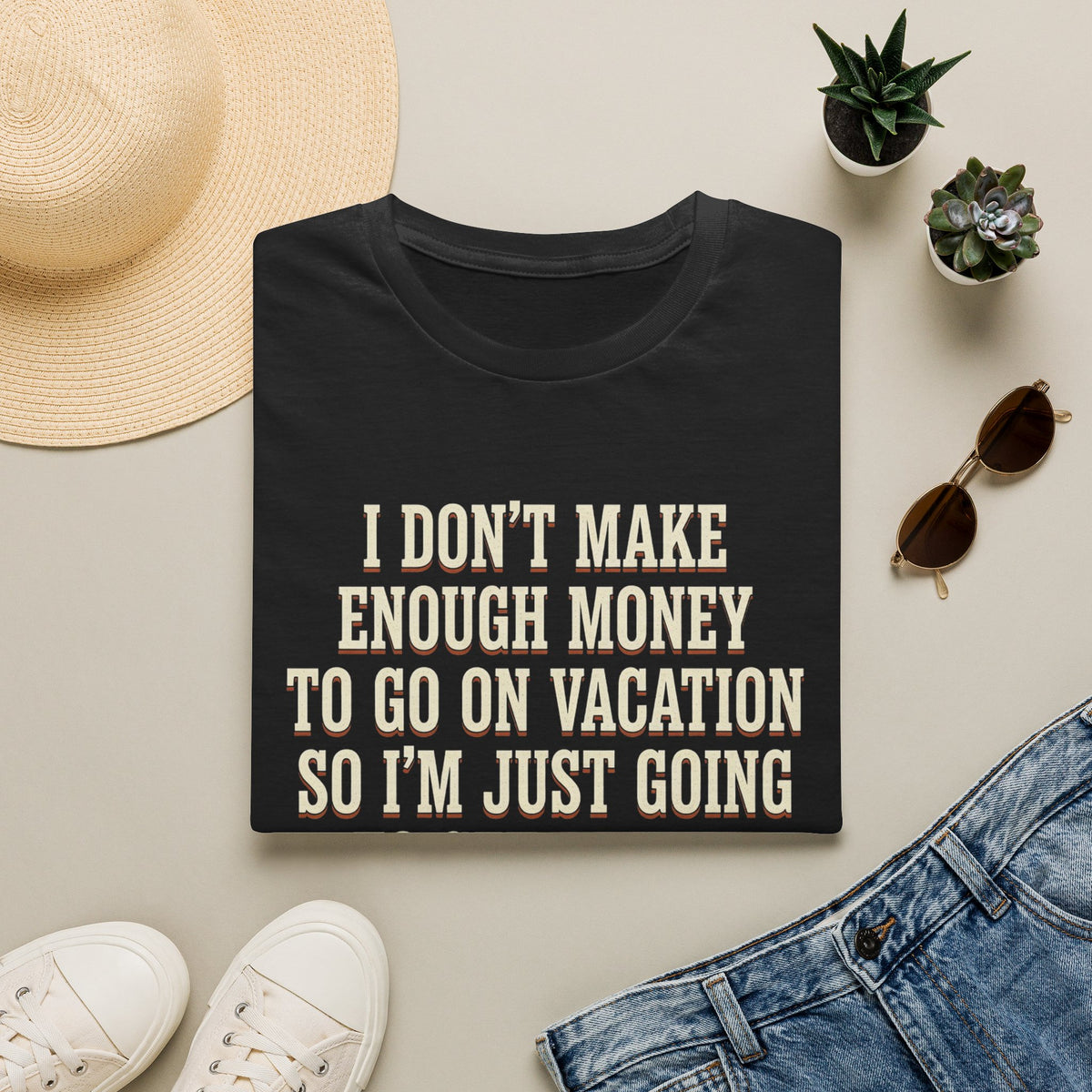 I Don't Make Enough Money To Go On Vacation So I'm Just Going To Get Drunk This Weekend Until I Don't Know Where I Am At T-Shirt