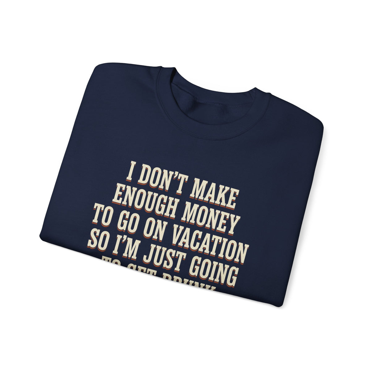 I Don't Make Enough Money To Go On Vacation So I'm Just Going To Get Drunk This Weekend Until I Don't Know Where I Am At Sweatshirt