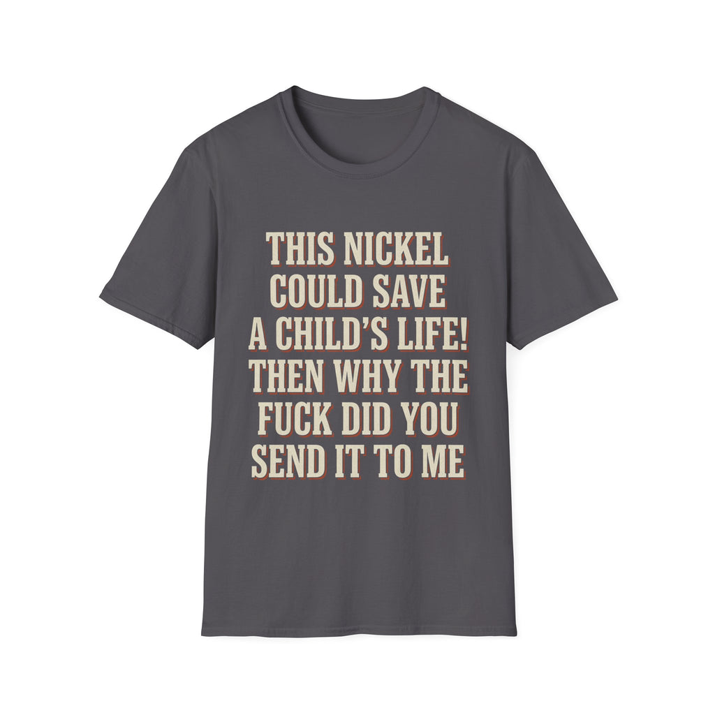 This Nickel Could Save A Child's Life! Then Why The Fuck Did You Send It To Me T-Shirt