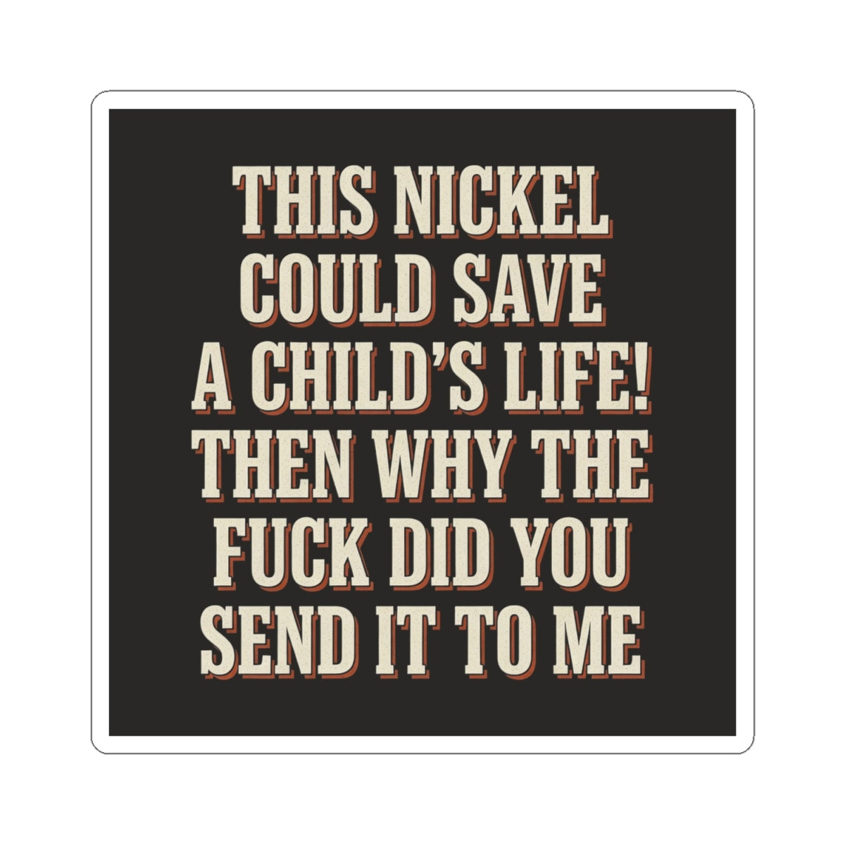 This Nickel Could Save A Child's Life! Then Why The Fuck Did You Send It To Me Sticker