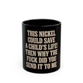 This Nickel Could Save A Child's Life! Then Why The Fuck Did You Send It To Me Mug