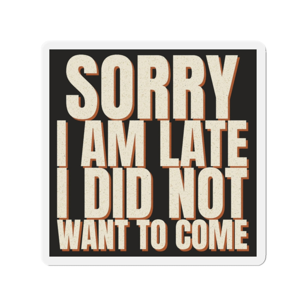 Sorry I Am Late I Did Not Want To Come Magnet