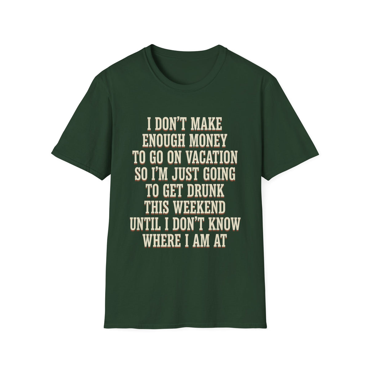 I Don't Make Enough Money To Go On Vacation So I'm Just Going To Get Drunk This Weekend Until I Don't Know Where I Am At T-Shirt