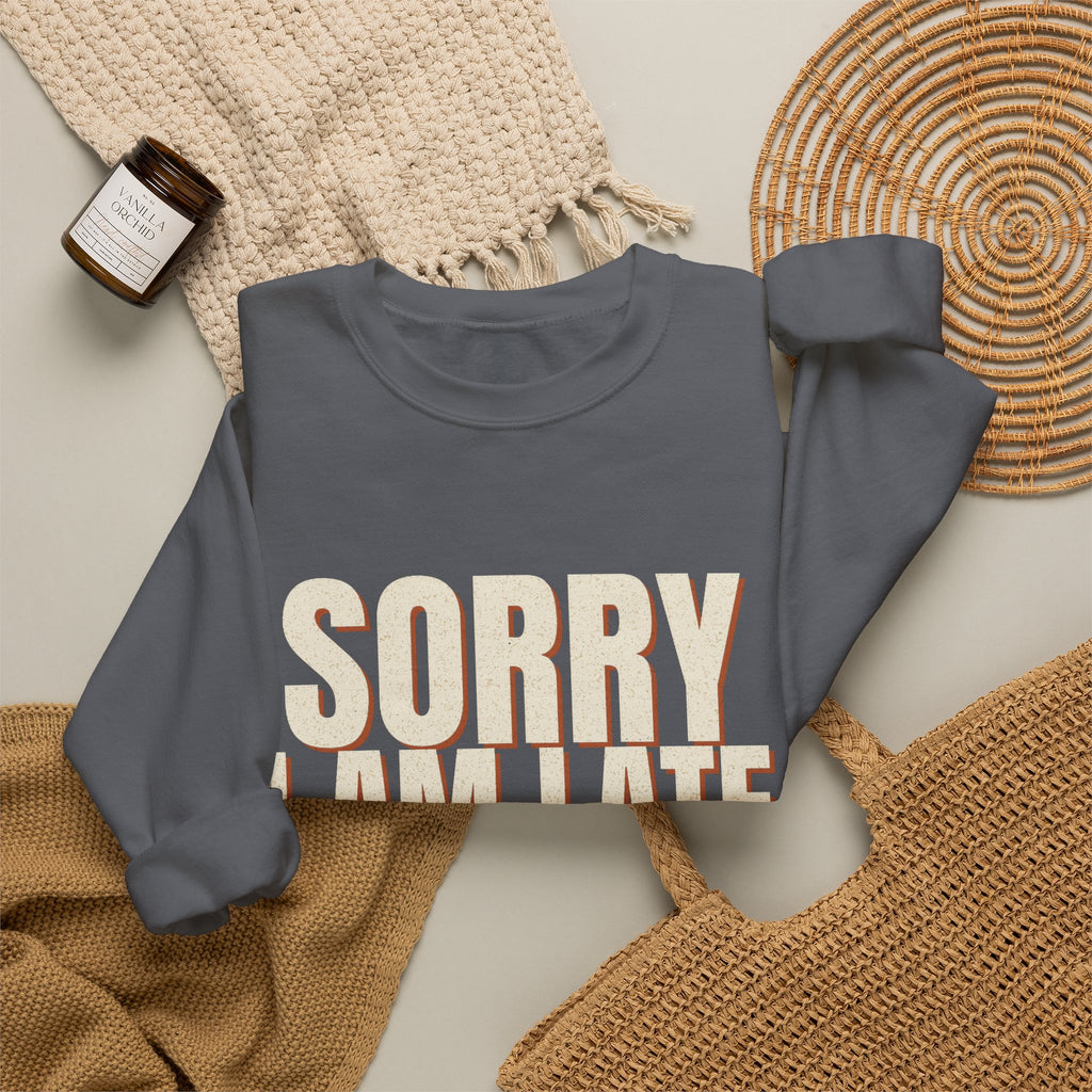 Sorry I Am Late I Did Not Want To Come Sweatshirt
