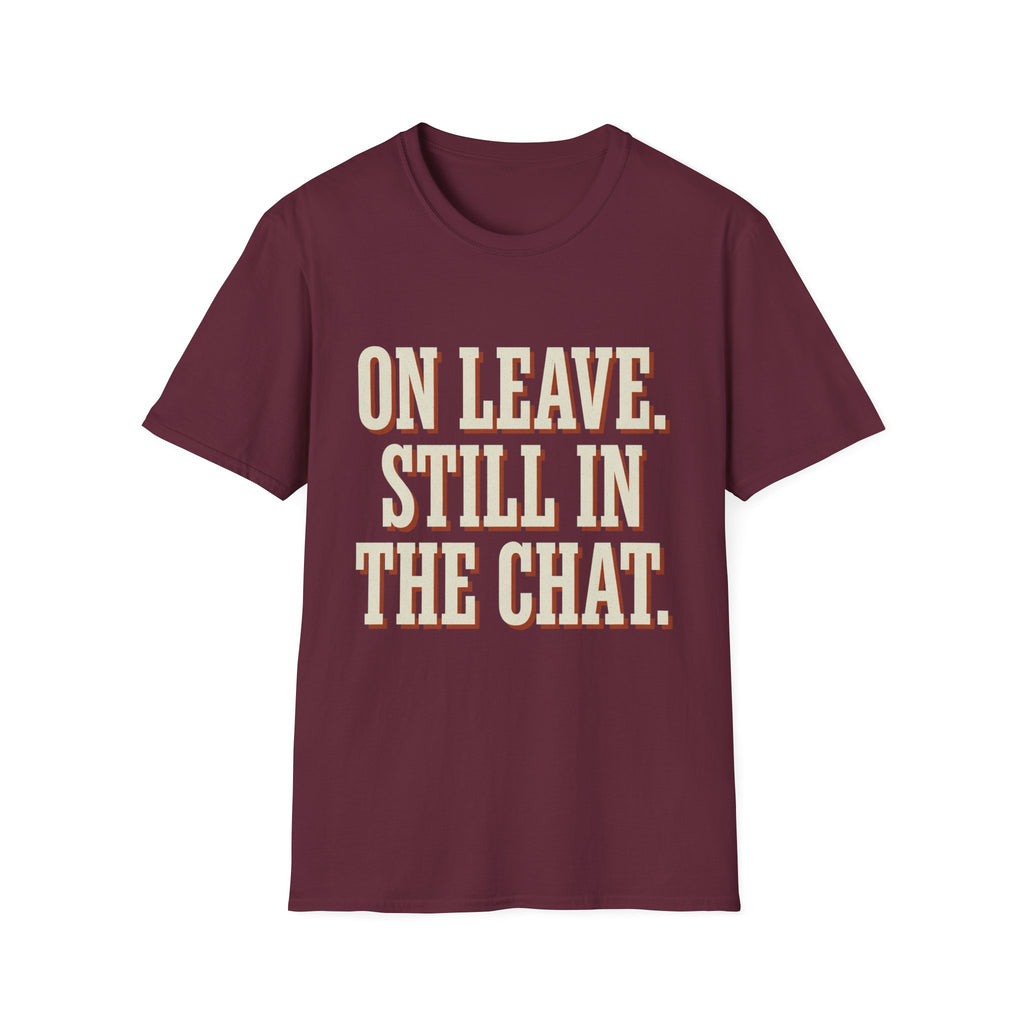 On Leave. Still In The Chat. T-Shirt