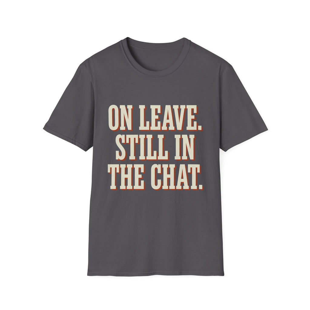 On Leave. Still In The Chat. T-Shirt