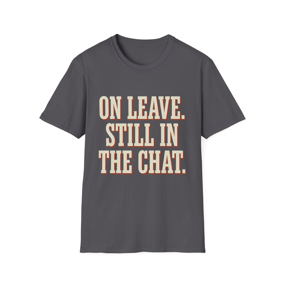 On Leave. Still In The Chat. T-Shirt