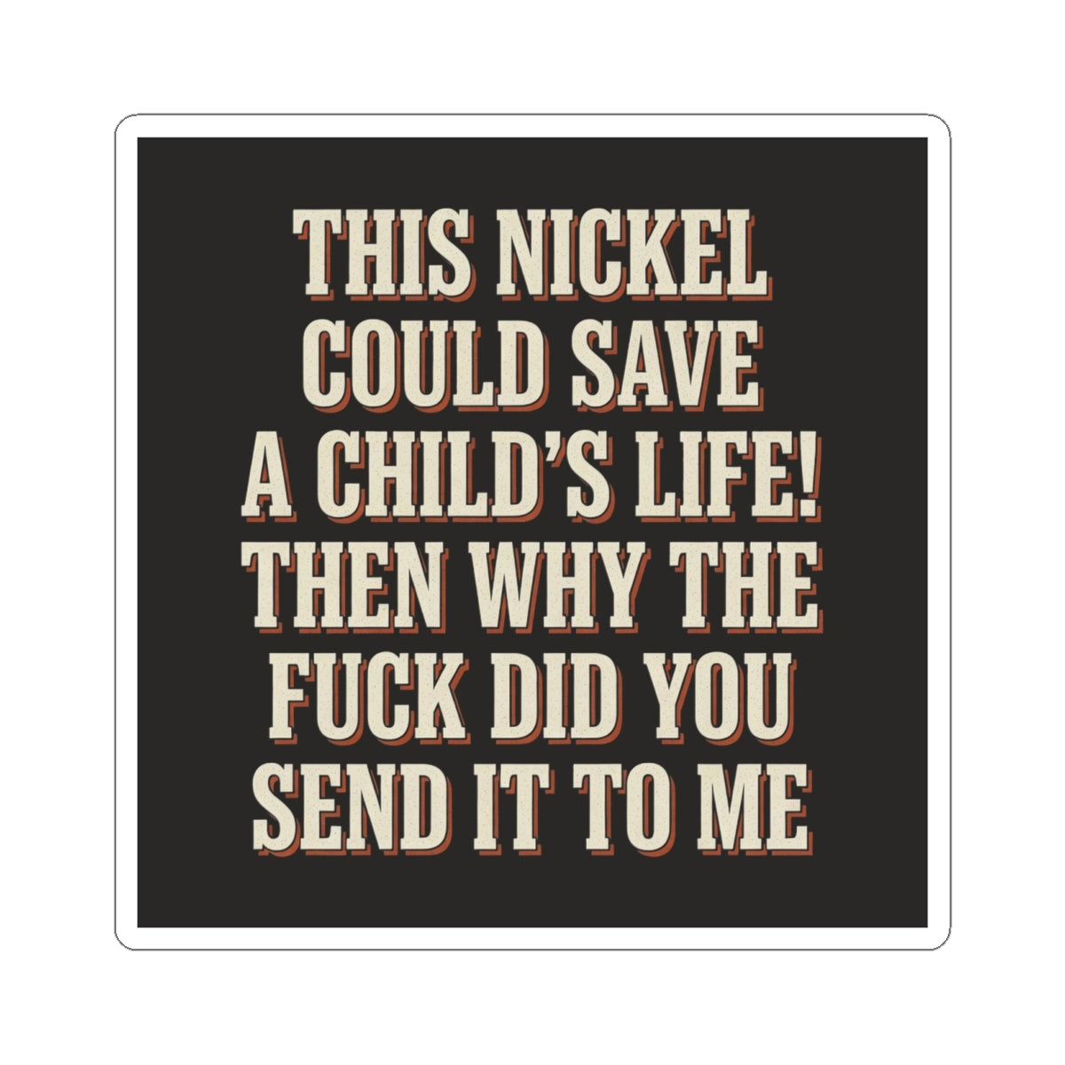 This Nickel Could Save A Child's Life! Then Why The Fuck Did You Send It To Me Sticker