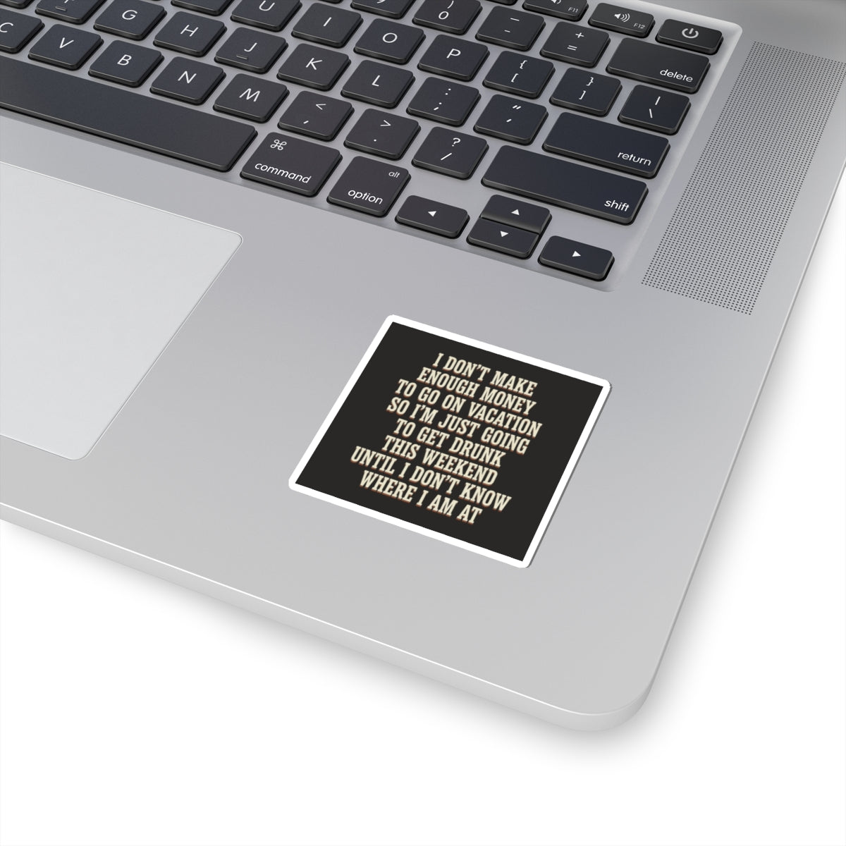 I Don't Make Enough Money To Go On Vacation So I'm Just Going To Get Drunk This Weekend Until I Don't Know Where I Am At Sticker