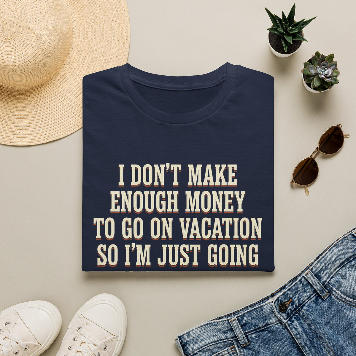 I Don't Make Enough Money To Go On Vacation So I'm Just Going To Get Drunk This Weekend Until I Don't Know Where I Am At T-Shirt