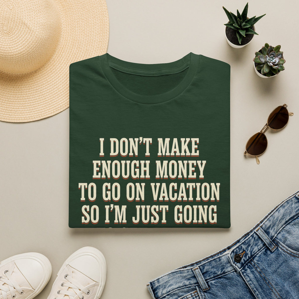 I Don't Make Enough Money To Go On Vacation So I'm Just Going To Get Drunk This Weekend Until I Don't Know Where I Am At T-Shirt