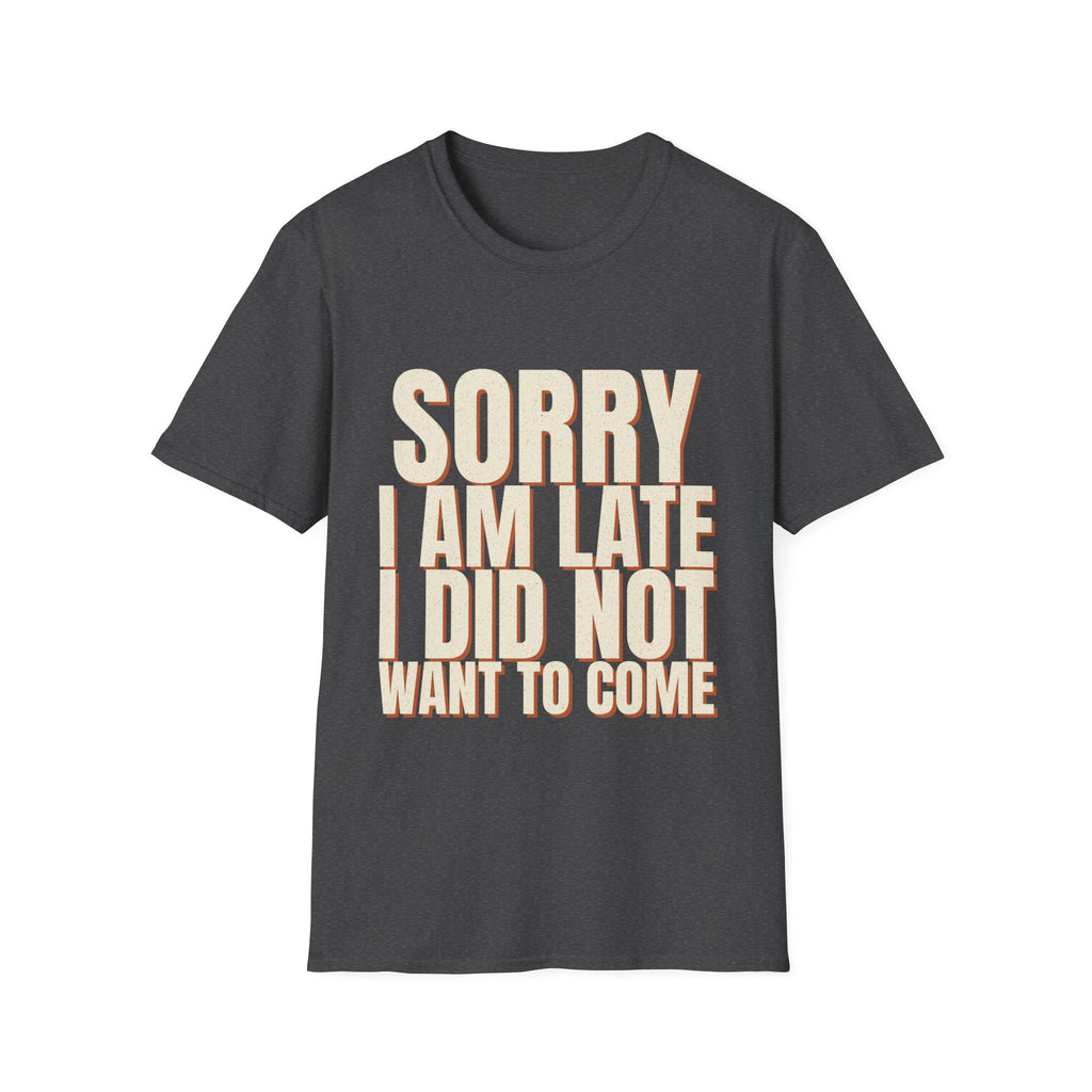 Sorry I Am Late I Did Not Want To Come T-Shirt