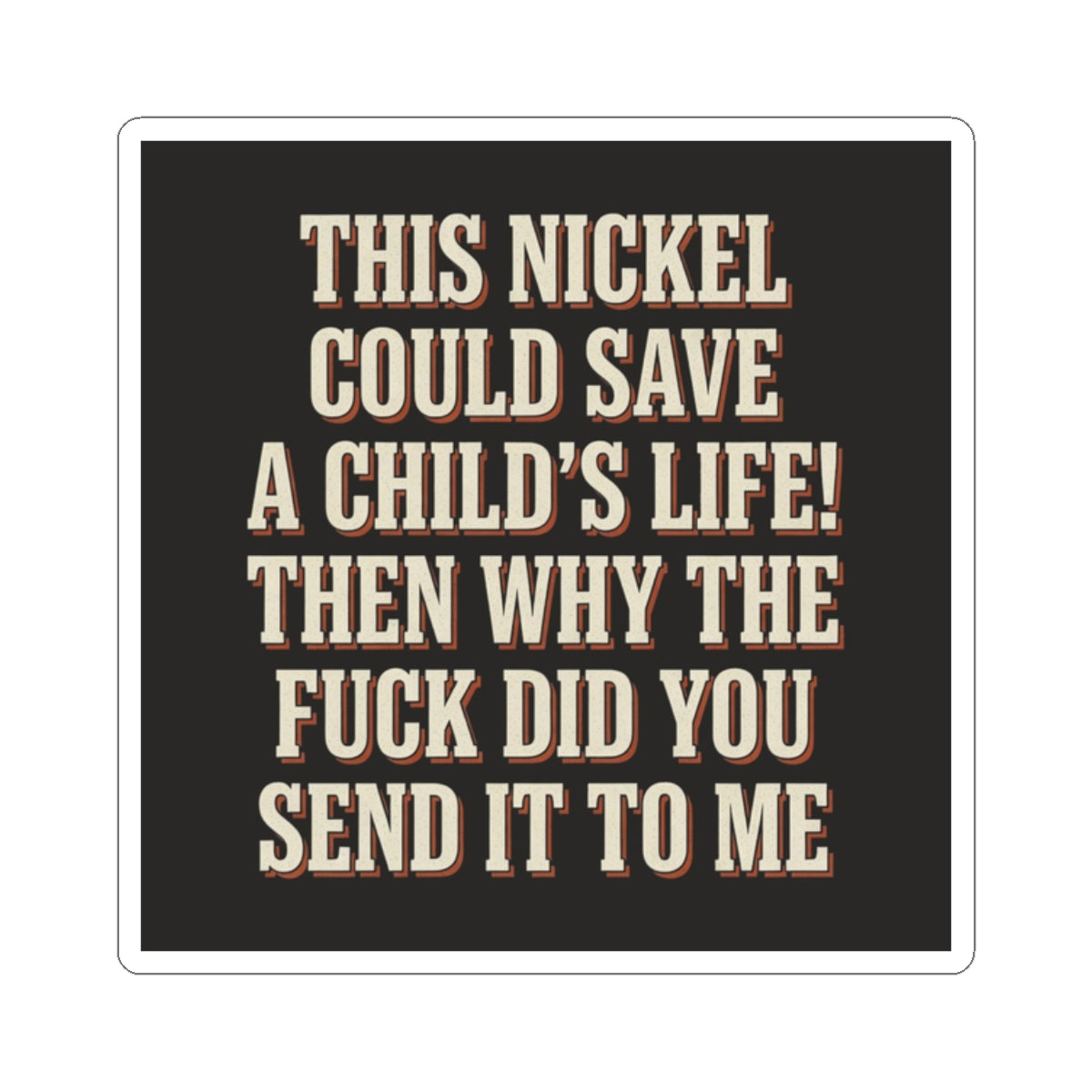 This Nickel Could Save A Child's Life! Then Why The Fuck Did You Send It To Me Sticker