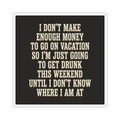I Don't Make Enough Money To Go On Vacation So I'm Just Going To Get Drunk This Weekend Until I Don't Know Where I Am At Sticker