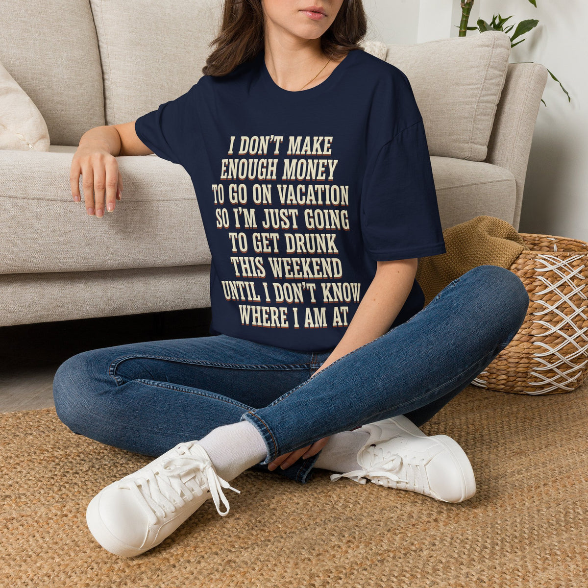 I Don't Make Enough Money To Go On Vacation So I'm Just Going To Get Drunk This Weekend Until I Don't Know Where I Am At T-Shirt