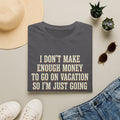 I Don't Make Enough Money To Go On Vacation So I'm Just Going To Get Drunk This Weekend Until I Don't Know Where I Am At T-Shirt