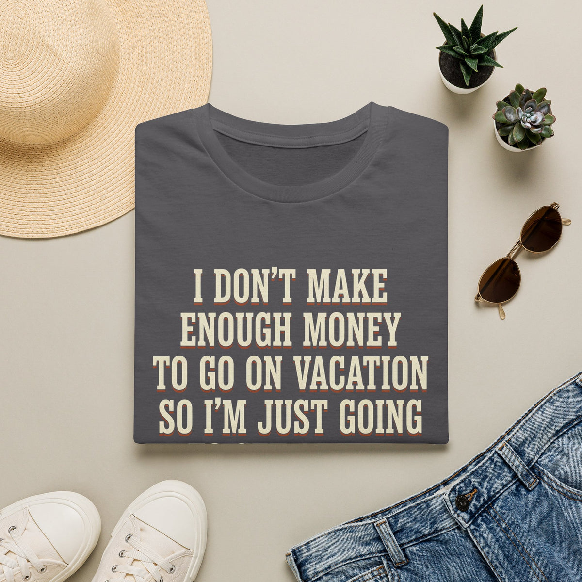 I Don't Make Enough Money To Go On Vacation So I'm Just Going To Get Drunk This Weekend Until I Don't Know Where I Am At T-Shirt