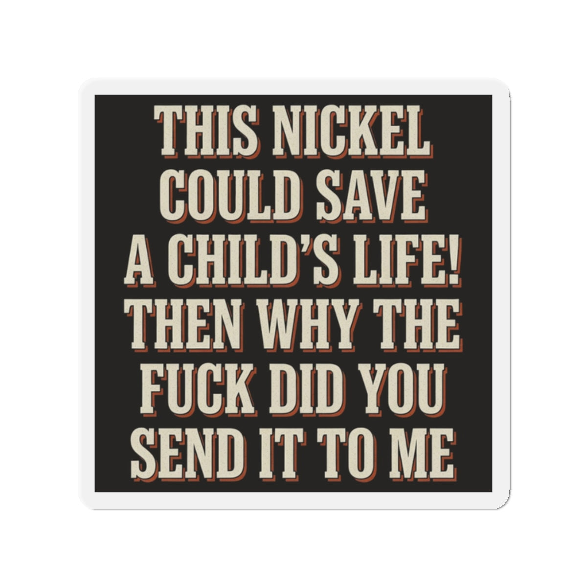 This Nickel Could Save A Child's Life! Then Why The Fuck Did You Send It To Me Magnet
