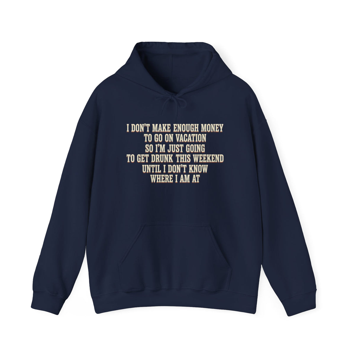 I Don't Make Enough Money To Go On Vacation So I'm Just Going To Get Drunk This Weekend Until I Don't Know Where I Am At Hoodie