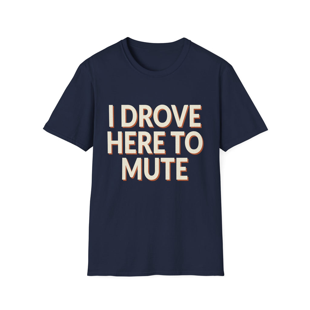 I Drove Here To Mute T-Shirt