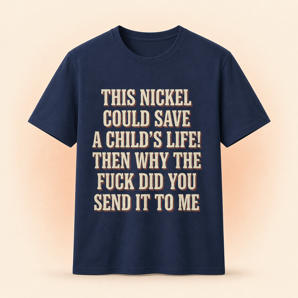 This Nickel Could Save A Child's Life! Then Why The Fuck Did You Send It To Me T-Shirt full front premium product mockup